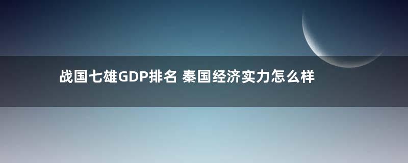 战国七雄GDP排名 秦国经济实力怎么样